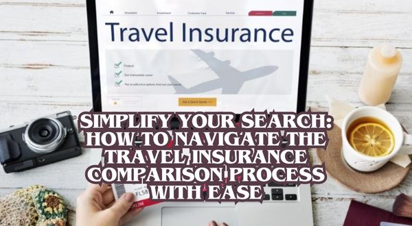 Simplify Your Search How to Navigate the Travel Insurance Comparison Process with Ease