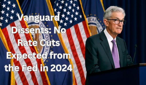 Vanguard Dissents: No Rate Cuts Expected from the Fed in 2024